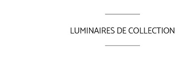 LUMINAIRES DE COLLECTION